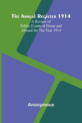 The Annual Register 1914; A Review of Public Events at Home and Abroad for the Year 1914 by Anonymous