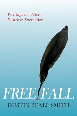 Free Fall: Writings on Voice, Desire, and Surrender by Smith, Dustin Beall