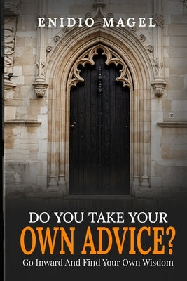 Do You Take Your Own Advice? Go Inward and Find Your Own Wisdom by Magel, Enidio