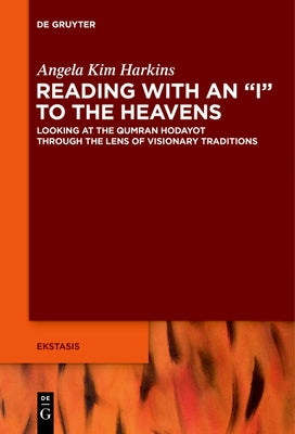 Reading with an I to the Heavens: Looking at the Qumran Hodayot Through the Lens of Visionary Traditions by Harkins, Angela Kim