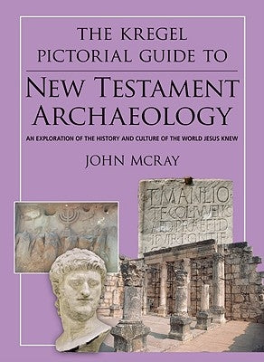 The Kregel Pictorial Guide to New Testament Archaeology: An Exploration of the History and Culture of the World Jesus Knew by McRay, John