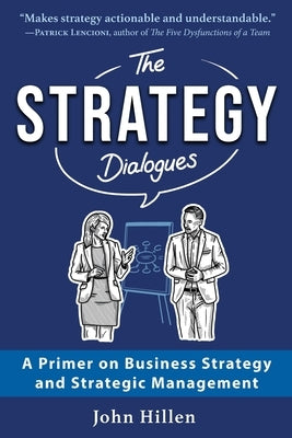 The Strategy Dialogues: A Primer on Business Strategy and Strategic Management by Hillen, John