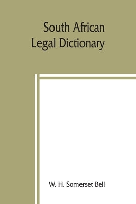 South African legal dictionary: containing most of the English, Latin and Dutch terms, phrases and maxims used in Roman-Dutch and South African legal by H. Somerset Bell, W.