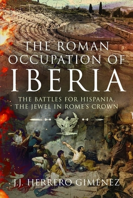 The Roman Occupation of Iberia: The Battles for Hispania, the Jewel in Rome's Crown by Gim?nez, J. J. Herrero