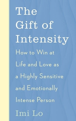 The Gift of Intensity: How to Win at Life and Love as a Highly Sensitive and Emotionally Intense Person by Lo, IMI