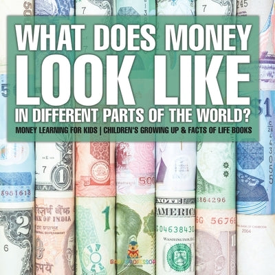 What Does Money Look Like In Different Parts of the World? - Money Learning for Kids Children's Growing Up & Facts of Life Books by Baby Professor