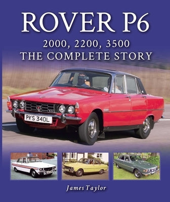 Rover P6: 2000, 2200, 3500: The Complete Story by Taylor, James