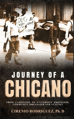 Journey of A Chicano: From Campesino to University Professor, Community Organizer and Activist by Rodriguez Ph. D., Cirenio