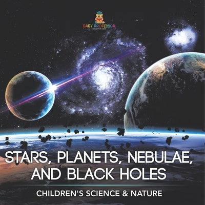 Stars, Planets, Nebulae, and Black Holes Children's Science & Nature by Baby Professor