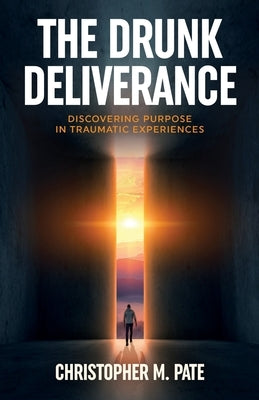 The Drunk Deliverance: Discovering Purpose in Traumatic Experiences by Pate, Christopher M.