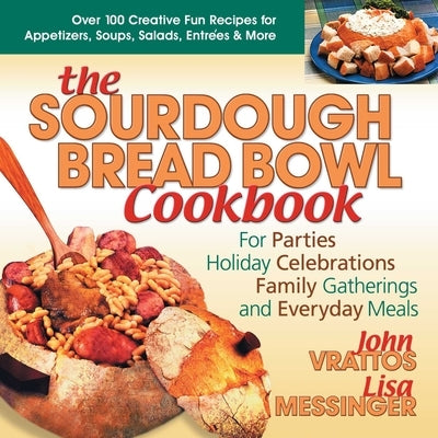The Sourdough Bread Bowl Cookbook: For Parties, Holiday Celebrations, Family Gatherings, and Everyday Meals by Vrattos, John