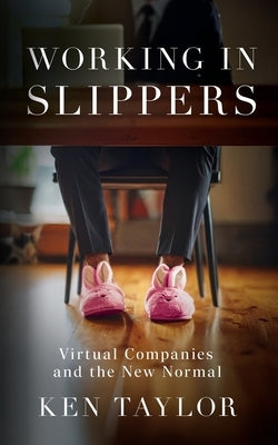Working In Slippers: Virtual Companies and the New Normal by Taylor, Ken