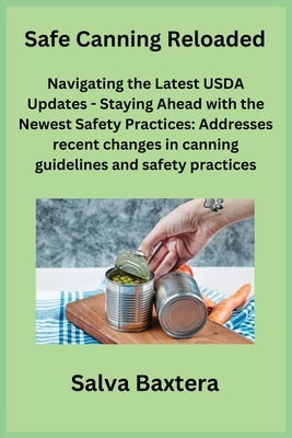 Safe Canning Reloaded: Navigating the Latest USDA Updates - Staying Ahead with the Newest Safety Practices: Addresses recent changes in canni by Baxtera, Salva