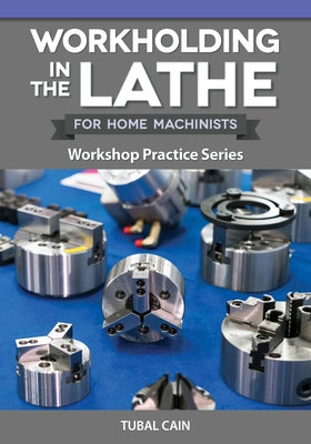 Workholding in the Lathe for Home Machinists: Workshop Practice Series by Cain, Tubal