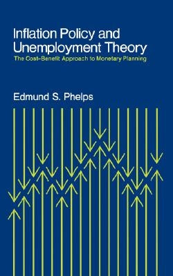 Inflation Policy and Unemployment Theory: The Cost-Benefit Approach to Monetary Planning by Phelps, Edmund S.