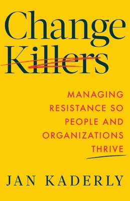 Change Killers: Managing Resistance So People and Organizations Thrive by Kaderly, Jan