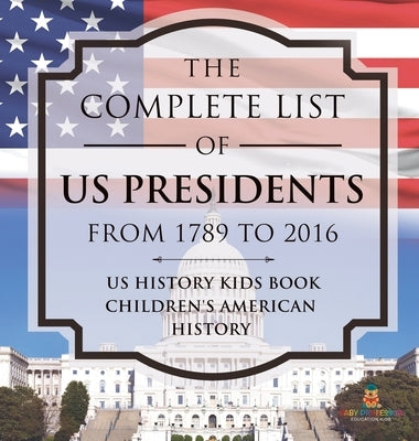 The Complete List of US Presidents from 1789 to 2016 - US History Kids Book Children's American History by Baby Professor