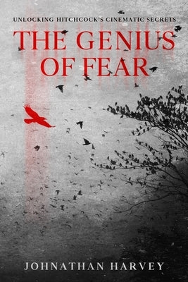 The Genius of Fear: Unlocking Hitchcock's Cinematic Secrets by Harvey, Johnathan
