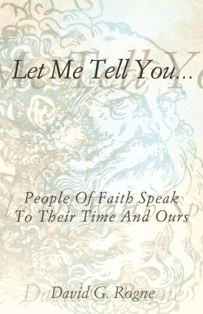 Let Me Tell You...: People of Faith Speak to Their Times and Ours by Rogne, David G.