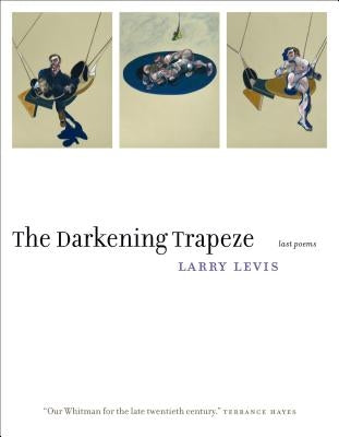 The Darkening Trapeze: Last Poems by Levis, Larry
