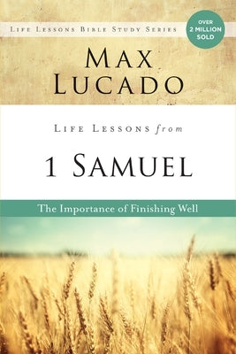 Life Lessons from 1 Samuel: The Importance of Finishing Well by Lucado, Max