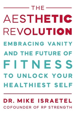 The Aesthetic Revolution: Embracing Vanity and the Future of Fitness to Unlock Your Healthiest Self by Israetel, Mike