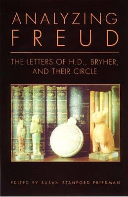 Analyzing Freud: Letters of H.D., Bryher, and Their Circle by Friedman, Susan Stanford