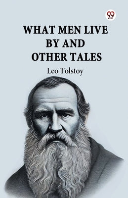 What Men Live By And Other Tales by Tolstoy, Leo