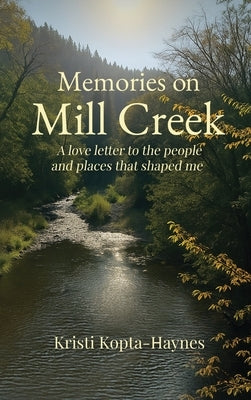 Memories on Mill Creek: A love letter to the people and places that shaped me by Haynes, Kristi Kopta