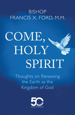 Come, Holy Spirit: Thoughts on Renewing the Earth as the Kingdom of God by Ford, Bishop Francis X.