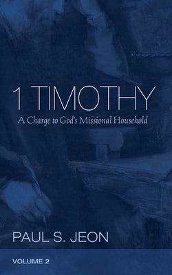 1 Timothy, Volume 2: A Charge to God's Missional Household by Jeon, Paul S.