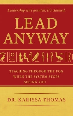 Lead Anyway: Teaching Through the Fog When the System Stops Seeing You by Thomas, Karissa