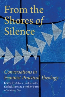 From the Shores of Silence: Conversations in Feminist Practical Theology by Cocksworth, Ashley