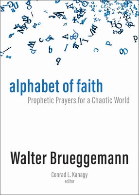 Alphabet of Faith: Prophetic Prayers for a Chaotic World by Brueggemann, Walter
