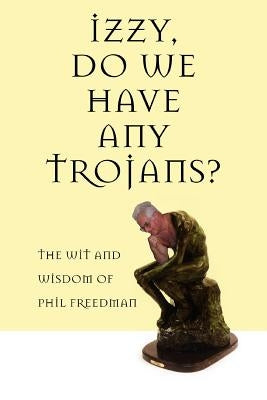 Izzy, Do We Have Any Trojans?: The Wit and Wisdom of Phil Freedman by Freedman, Phil