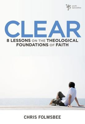 Clear: 8 Lessons on the Theological Foundations of Faith by Folmsbee, Chris