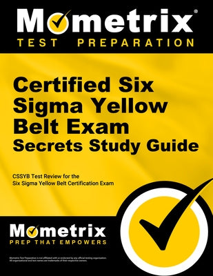 Certified Six SIGMA Yellow Belt Exam Secrets Study Guide: Cssgb Test Review for the Six SIGMA Yellow Belt Certification Exam by Mometrix Quality Certification Test Team