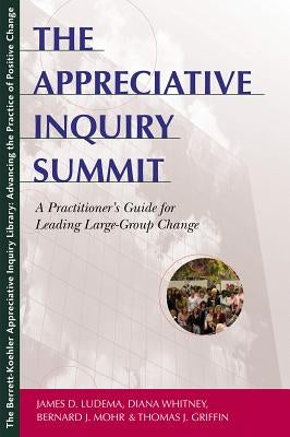 The Appreciative Inquiry Summit: A Practitioner's Guide for Leading Large-Group Change by Ludema, James D.