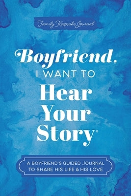 Boyfriend, I Want to Hear Your Story: A Boyfriend's Guided Journal to Share His Life & His Love by Mason, Jeffrey