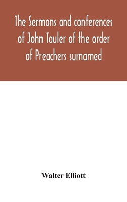 The sermons and conferences of John Tauler of the order of Preachers surnamed "The Illuminated Doctor"; being his spiritual doctrine by Elliott, Walter