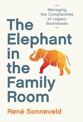 The Elephant in the Family Room: Managing the Complexities of Legacy Businesses by Sonneveld, Ren&#195;&#169;