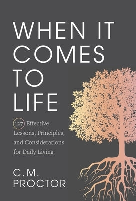 When It Comes to Life: 127 Effective Lessons, Principles, and Considerations for Daily Living by Proctor, C. M.