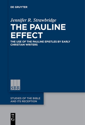 The Pauline Effect: The Use of the Pauline Epistles by Early Christian Writers by Strawbridge, Jennifer R.