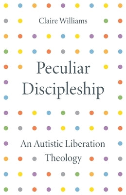 Peculiar Discipleship: An Autistic Liberation Theology by Williams, Claire
