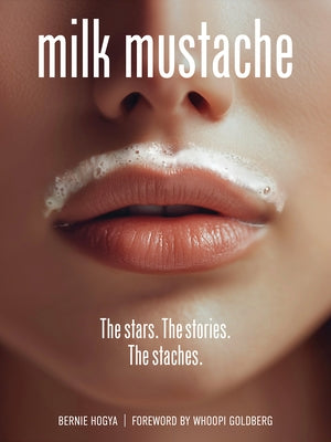 Milk Mustache: The Stars. the Stories. the Staches. by Hogya, Bernie