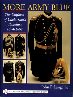 More Army Blue: The Uniform of Uncle Sam's Regulars 1874-1887 by Langellier, John P.