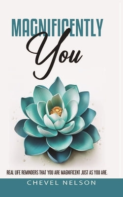 Magnificently You: Real Life Reminders That You Are Magnificent Just As You Are by Nelson, Chevel