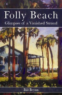 Folly Beach:: Glimpses of a Vanished Strand by Bryan, Bill