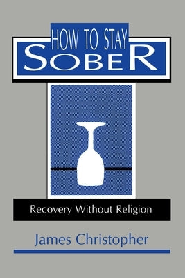 How to Stay Sober: Recovery Without Religion by Christopher, James