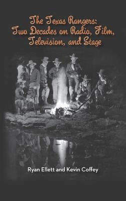 The Texas Rangers: Two Decades on Radio, Film, Television, and Stage (Hardback) by Ellett, Ryan